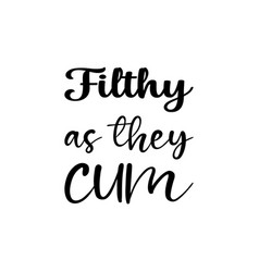 Filthy As They Cum Black Letter Quote