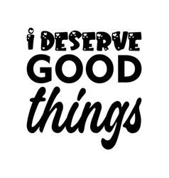 I Deserve Good Things Black Letter Quote