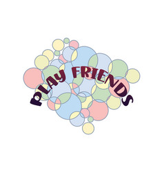 Play Friends Quote And Background Balloon Design