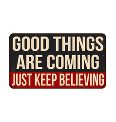 Good Things Are Coming Just Keep Believing