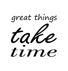 Great Things Take Time Quote Letters