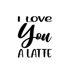 I Love You A Latte Black Letter Quote