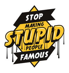 Stop Making Stupid People Famous Quote