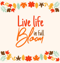 Live Life In Full Bloom