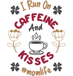 I Run On Caffeine And Kisses Lettering And Coffee