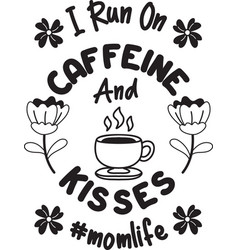 I Run On Caffeine And Kisses Lettering And Coffee