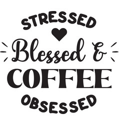 Stressed Blessed And Coffee Obsessed Lettering