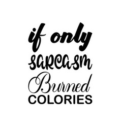 If Only Sarcasm Burned Colories Black Letters