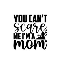 You Cant Scare Me I Am A Mom