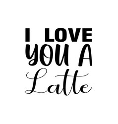 I Love You A Latte Black Letter Quote