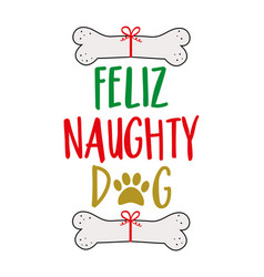 Feliz Naughty Dog - Funny Slogan With Dog Bone