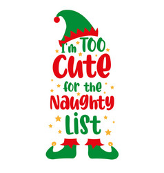 I Am Too Cute For The Naughty List - Elf Saying