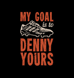 T Shirt Design My Goal Is To Denny Yours