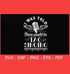 I Was Told There Would Be Tag Singing Svg