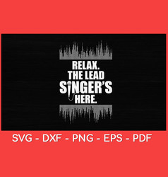 Relax The Lead Singers Here Funny Svg Design