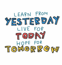 Learn From Yesterday Live For Today