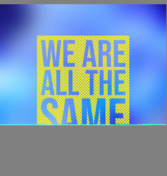 We Are All The Same Life Quote With Modern