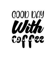 Good Day With Coffee Black Lettering Quote