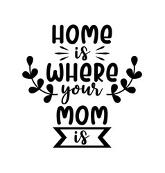 Home Is Where You Mom Is Mom Quote Lettering