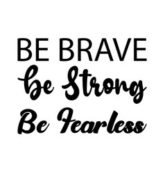 Be Brave Be Strong Be Fearless Black Letters Quote