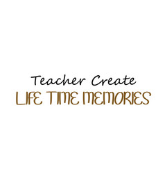 Teacher Create Life Time Memories