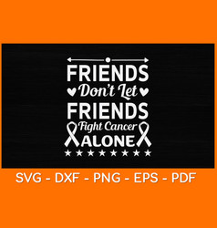 Friends Dont Let Friends Fight Cancer Alone Svg