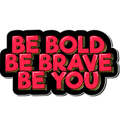 Be Bold Brave You