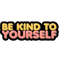 Be Kind To Yourself