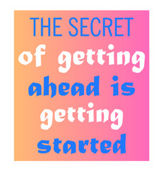 Secret Of Getting Ahead Is Started