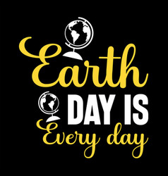 Earth Day Is Every Day T-shirt Design