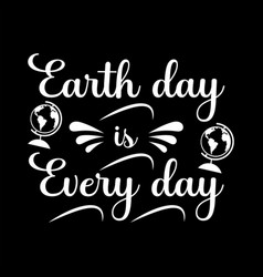 Earth Day Is Every Day T-shirt Design