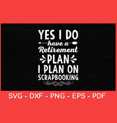 Yes I Do Have A Retirement Plan Svg Design