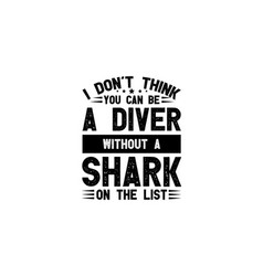 I Dont Think You Can Be A Diver Without A Shark