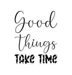 Good Things Take Time Black Lettering Quote