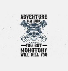 Adventure May Hurt You But Monotony Will Kill