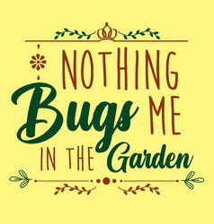 Gardening Quote Nothing Bugs Me In The Garden