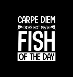 Carpe Diem Does Not Mean Fish Day Hand