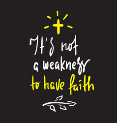 It Is Not A Weakness To Have Faith