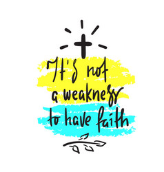 It Is Not A Weakness To Have Faith