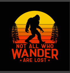 Not All Who Wander Are Lost Bigfoot Svg