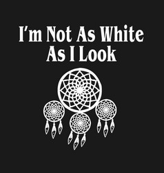 Im Not As White I Look Native American