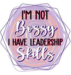 I M Not Bossy Have Leadership Skills