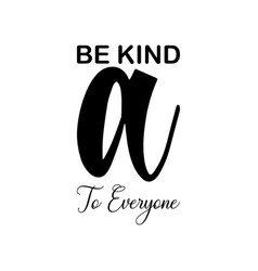 Be Kind To Everyone Black Letter Quote