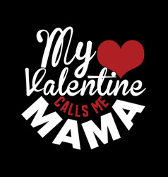 My Valentine Calls Me Mama Love Mama Quotes