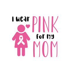 I Wear Pink For My Mom Breast Cancer Awareness