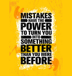 Mistakes Have The Power To Turn You Into Something