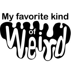 My Favorite Kind Of Weird