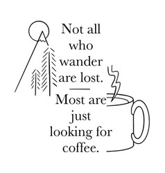 Not All Who Wander Are Lost Coffee Quote