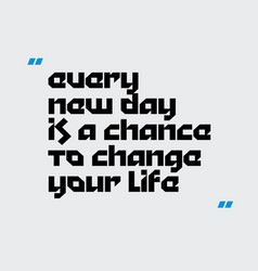 Every New Day Is A Chance To Change Your Life