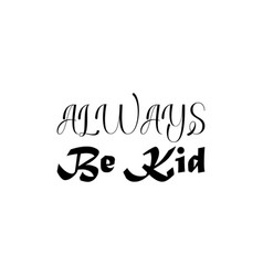 Always Be Kid Black Lettering Quote